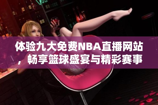 体验九大免费NBA直播网站，畅享篮球盛宴与精彩赛事