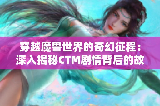 穿越魔兽世界的奇幻征程：深入揭秘CTM剧情背后的故事