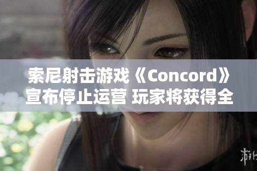 索尼射击游戏《Concord》宣布停止运营 玩家将获得全额退款