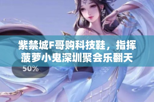 紫禁城F哥购科技鞋，指挥菠萝小鬼深圳聚会乐翻天