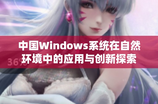 中国Windows系统在自然环境中的应用与创新探索