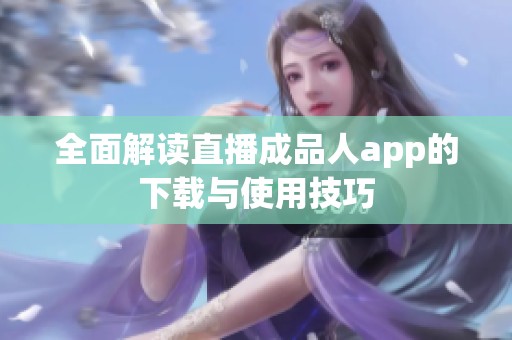 全面解读直播成品人app的下载与使用技巧