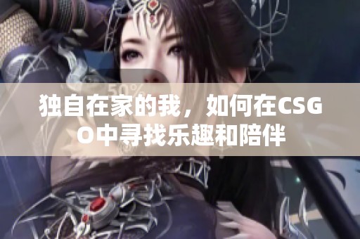 独自在家的我，如何在CSGO中寻找乐趣和陪伴