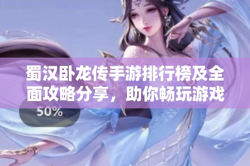 蜀汉卧龙传手游排行榜及全面攻略分享，助你畅玩游戏！