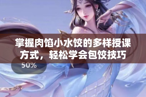 掌握肉馅小水饺的多样授课方式，轻松学会包饺技巧