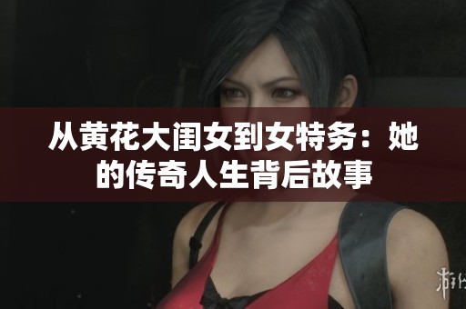 从黄花大闺女到女特务：她的传奇人生背后故事