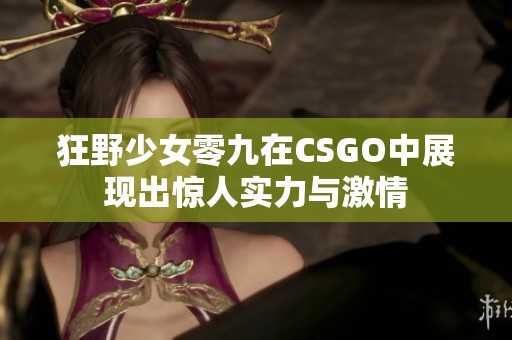 狂野少女零九在CSGO中展现出惊人实力与激情