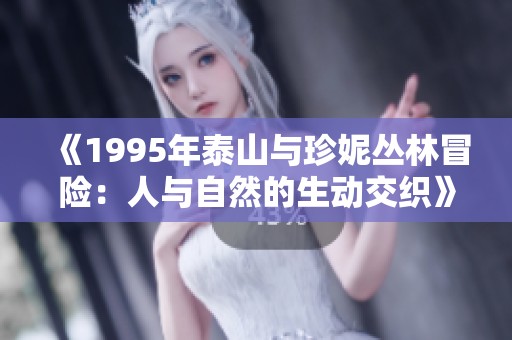 《1995年泰山与珍妮丛林冒险：人与自然的生动交织》