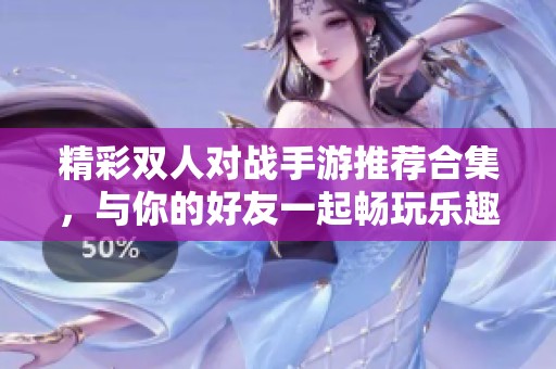 精彩双人对战手游推荐合集，与你的好友一起畅玩乐趣！