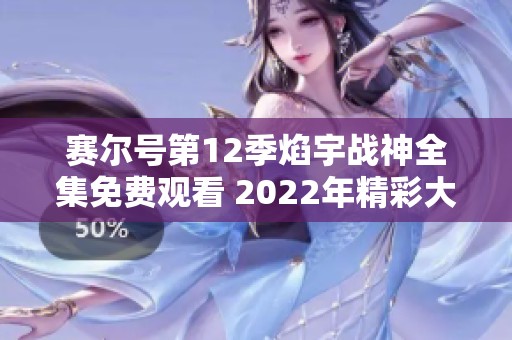 赛尔号第12季焰宇战神全集免费观看 2022年精彩大结局揭秘