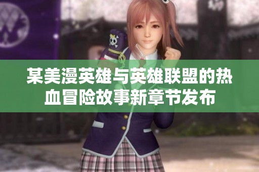 某美漫英雄与英雄联盟的热血冒险故事新章节发布