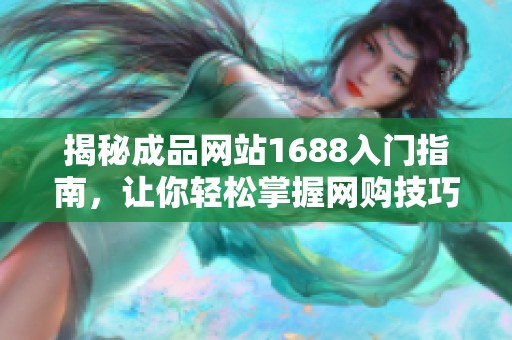 揭秘成品网站1688入门指南，让你轻松掌握网购技巧