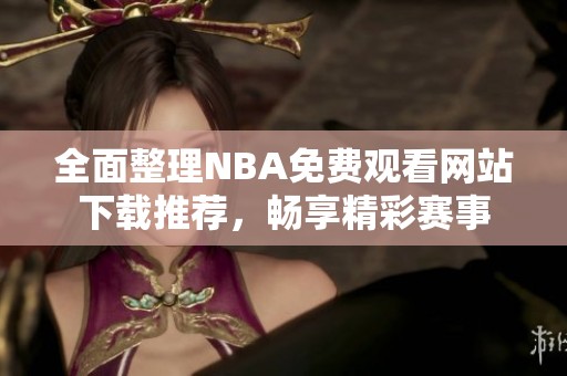 全面整理NBA免费观看网站下载推荐，畅享精彩赛事