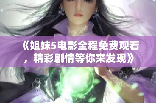 《姐妹5电影全程免费观看，精彩剧情等你来发现》