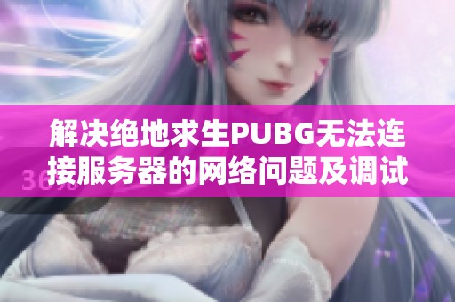 解决绝地求生PUBG无法连接服务器的网络问题及调试方法