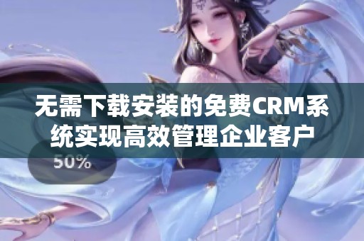 无需下载安装的免费CRM系统实现高效管理企业客户