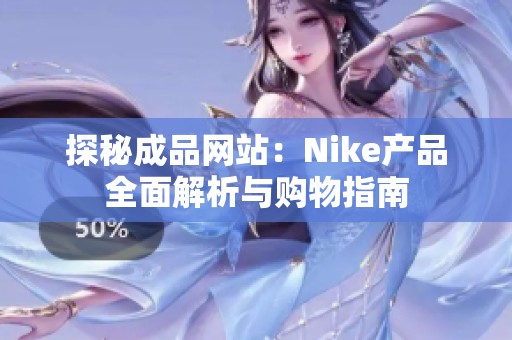 探秘成品网站：Nike产品全面解析与购物指南