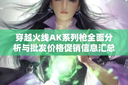穿越火线AK系列枪全面分析与批发价格促销信息汇总