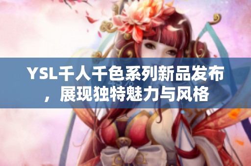 YSL千人千色系列新品发布，展现独特魅力与风格