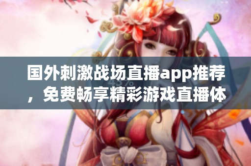 国外刺激战场直播app推荐，免费畅享精彩游戏直播体验