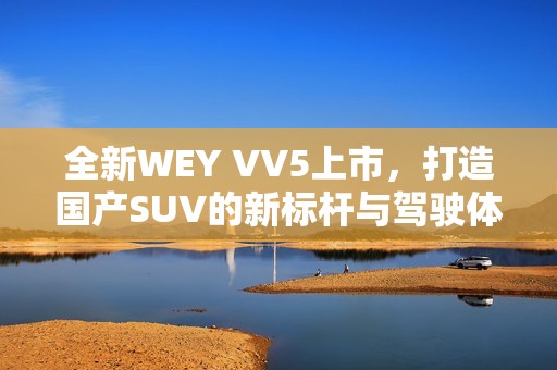 全新WEY VV5上市，打造国产SUV的新标杆与驾驶体验