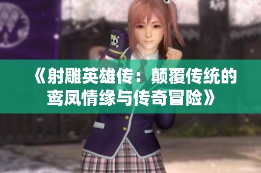 《射雕英雄传：颠覆传统的鸾凤情缘与传奇冒险》