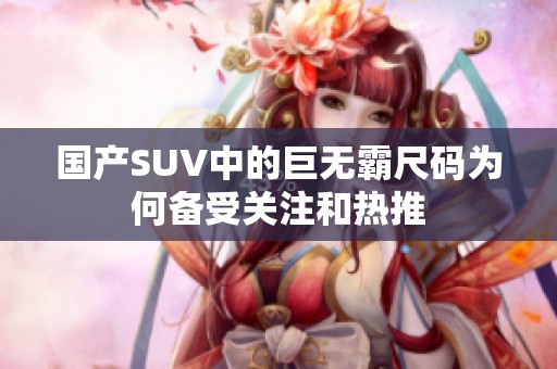 国产SUV中的巨无霸尺码为何备受关注和热推