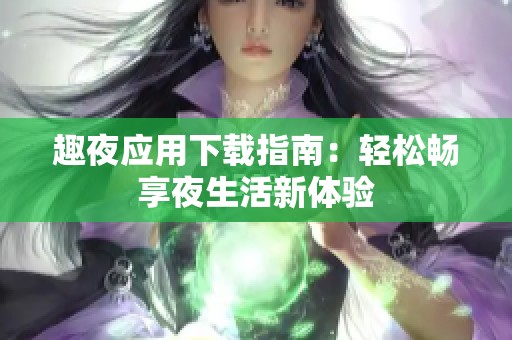 趣夜应用下载指南：轻松畅享夜生活新体验