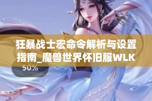 狂暴战士宏命令解析与设置指南_魔兽世界怀旧服WLK