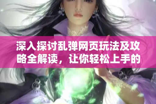 深入探讨乱弹网页玩法及攻略全解读，让你轻松上手的游戏指南