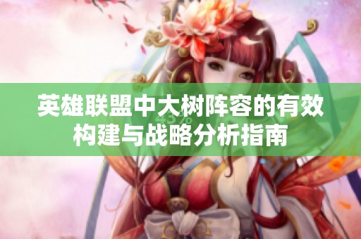 英雄联盟中大树阵容的有效构建与战略分析指南