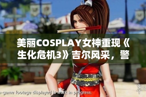 美丽COSPLAY女神重现《生化危机3》吉尔风采，警服展现女王气场