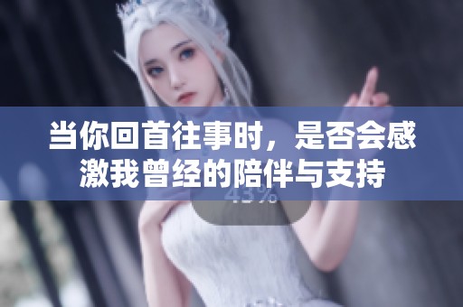 当你回首往事时，是否会感激我曾经的陪伴与支持