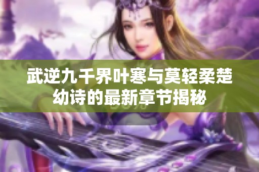 武逆九千界叶寒与莫轻柔楚幼诗的最新章节揭秘