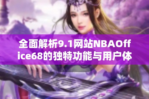 全面解析9.1网站NBAOffice68的独特功能与用户体验