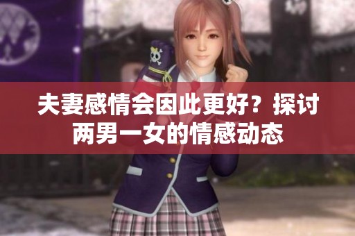 夫妻感情会因此更好？探讨两男一女的情感动态