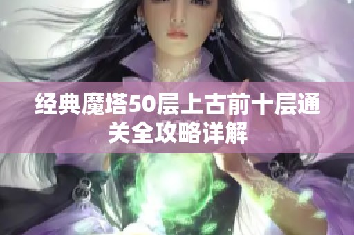 经典魔塔50层上古前十层通关全攻略详解