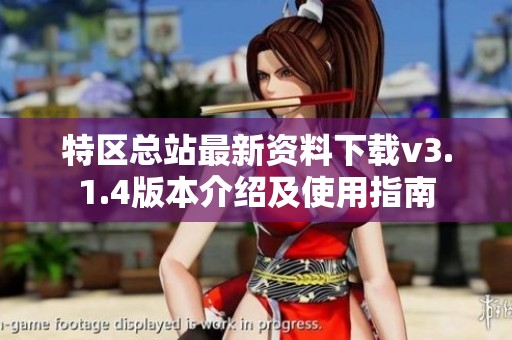 特区总站最新资料下载v3.1.4版本介绍及使用指南