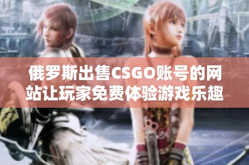 俄罗斯出售CSGO账号的网站让玩家免费体验游戏乐趣