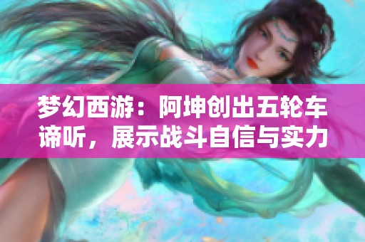 梦幻西游：阿坤创出五轮车谛听，展示战斗自信与实力辉煌