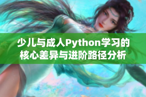 少儿与成人Python学习的核心差异与进阶路径分析