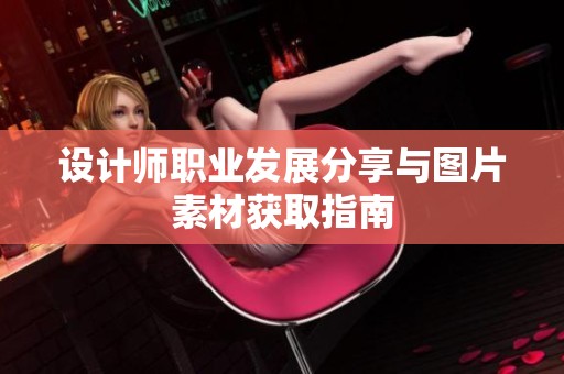设计师职业发展分享与图片素材获取指南