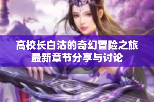 高校长白沽的奇幻冒险之旅最新章节分享与讨论