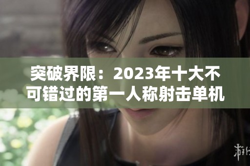 突破界限：2023年十大不可错过的第一人称射击单机游戏荐赏