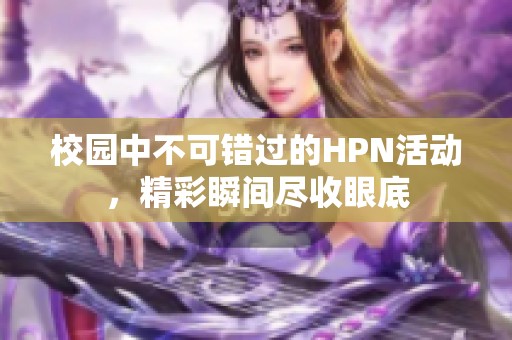 校园中不可错过的HPN活动，精彩瞬间尽收眼底