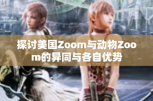 探讨美国Zoom与动物Zoom的异同与各自优势