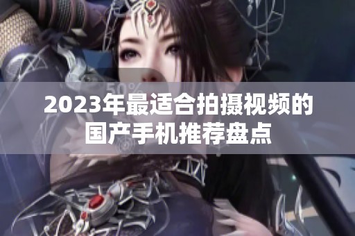 2023年最适合拍摄视频的国产手机推荐盘点