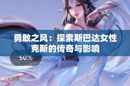 勇敢之风：探索斯巴达女性克斯的传奇与影响