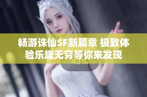 畅游诛仙SF新篇章 极致体验乐趣无穷等你来发现