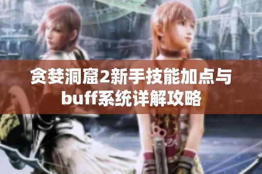 贪婪洞窟2新手技能加点与buff系统详解攻略